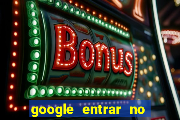 google entrar no jogo de c****