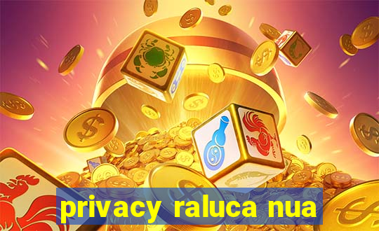 privacy raluca nua