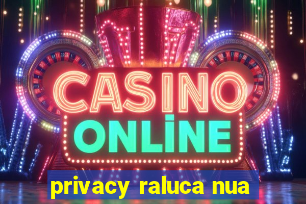 privacy raluca nua