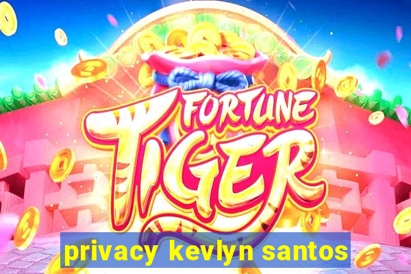 privacy kevlyn santos