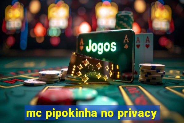 mc pipokinha no privacy