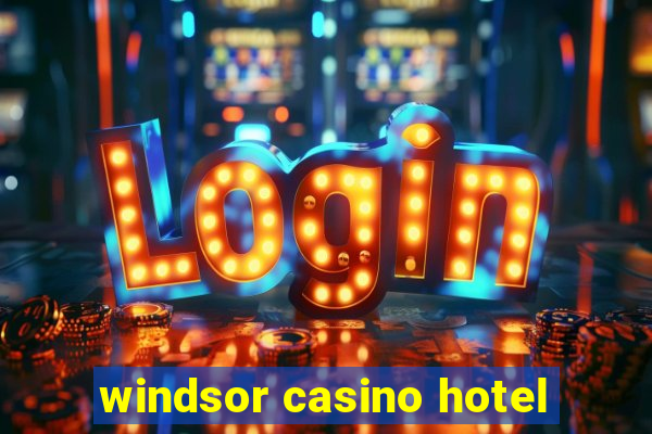 windsor casino hotel