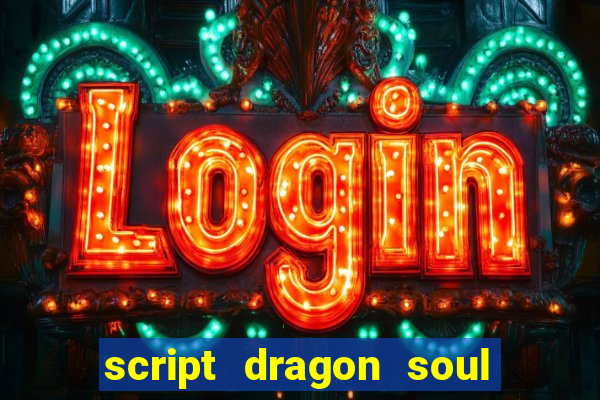 script dragon soul mobile 2024