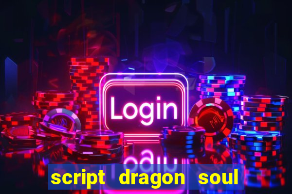 script dragon soul mobile 2024