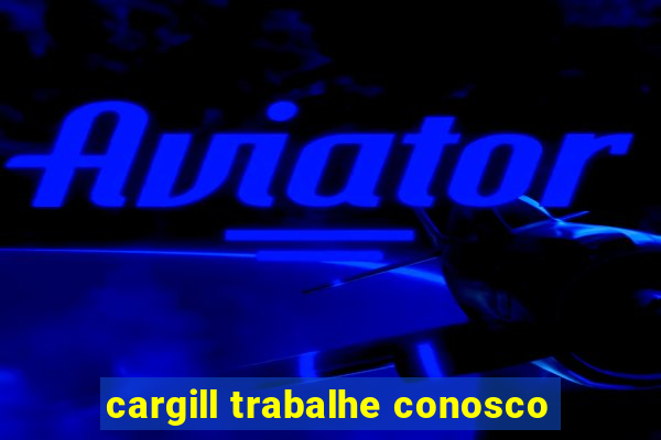 cargill trabalhe conosco