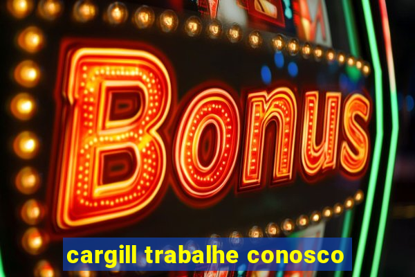 cargill trabalhe conosco