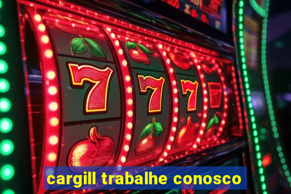 cargill trabalhe conosco