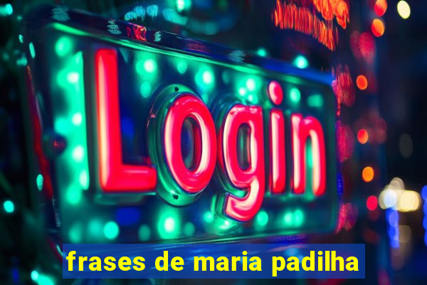 frases de maria padilha