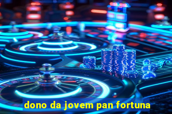 dono da jovem pan fortuna