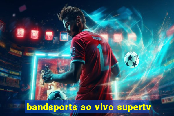 bandsports ao vivo supertv