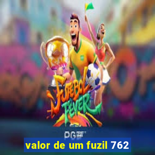 valor de um fuzil 762