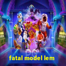 fatal model lem