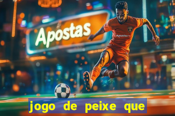 jogo de peixe que ganha dinheiro