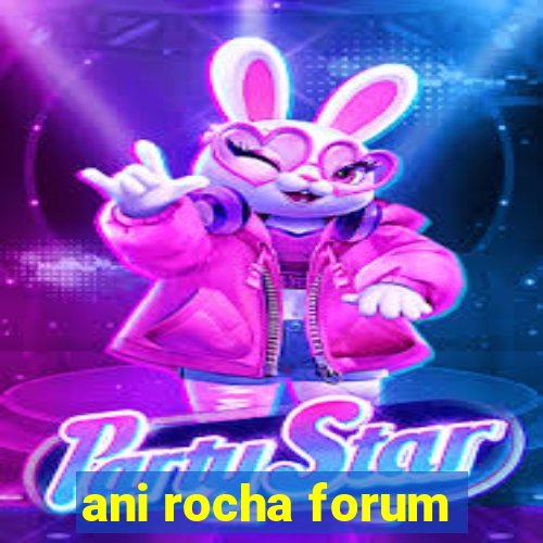 ani rocha forum