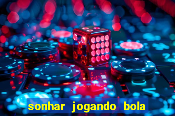 sonhar jogando bola e fazendo gol