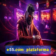 e55.com plataforma de jogos