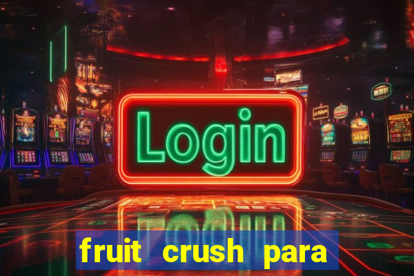 fruit crush para ganhar dinheiro