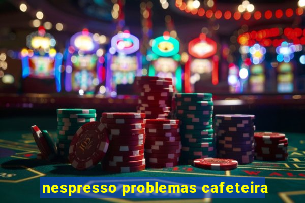 nespresso problemas cafeteira