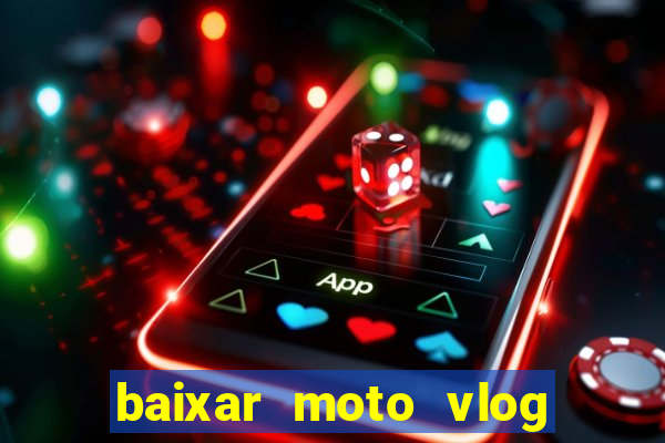 baixar moto vlog brasil dinheiro infinito