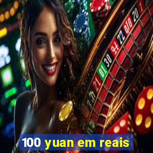 100 yuan em reais