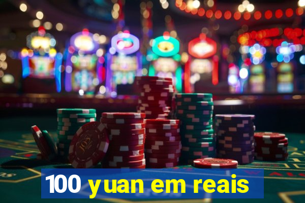 100 yuan em reais