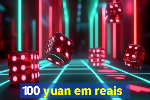 100 yuan em reais