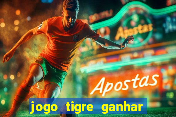 jogo tigre ganhar dinheiro de verdade