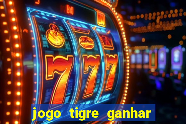 jogo tigre ganhar dinheiro de verdade