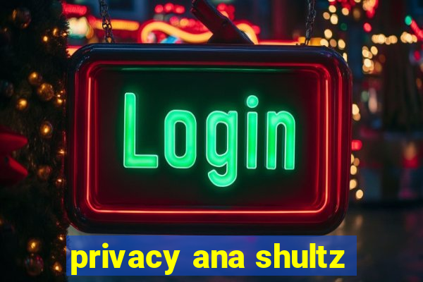 privacy ana shultz