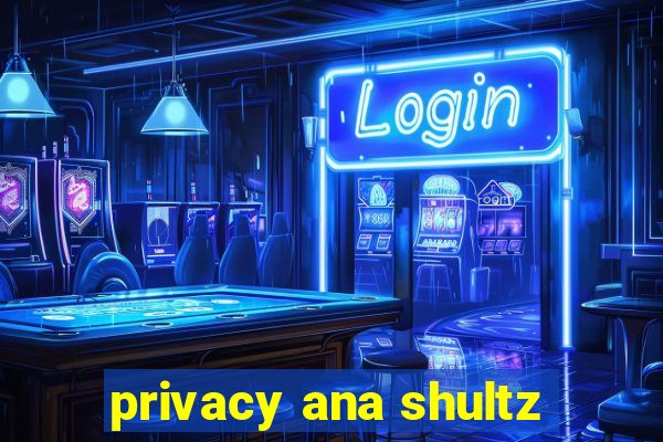 privacy ana shultz