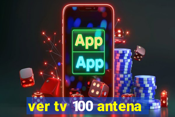 ver tv 100 antena