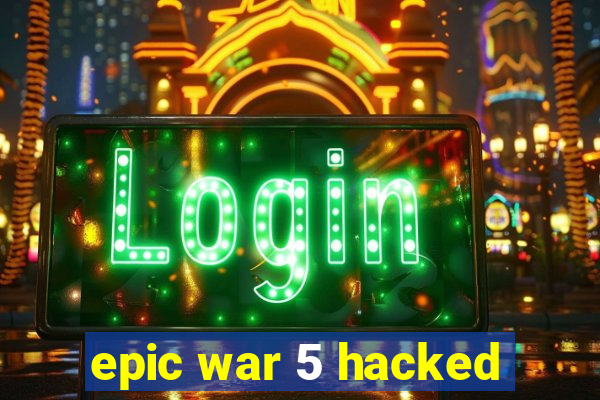 epic war 5 hacked