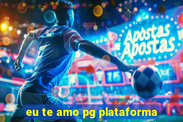 eu te amo pg plataforma