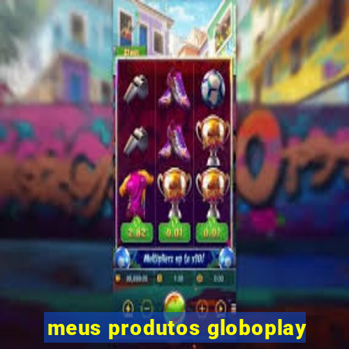 meus produtos globoplay