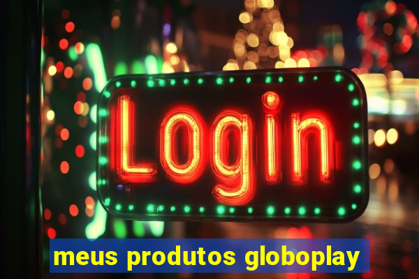 meus produtos globoplay