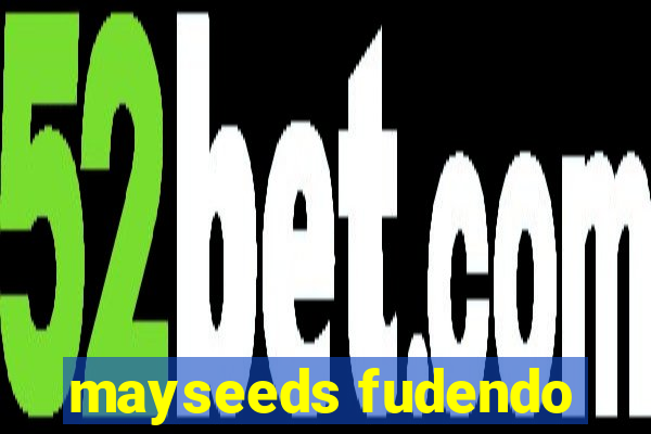 mayseeds fudendo