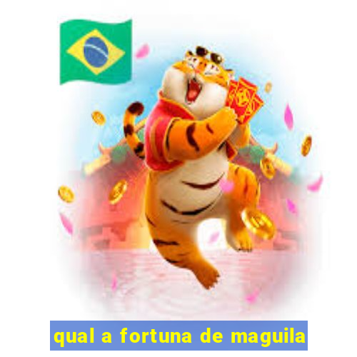 qual a fortuna de maguila