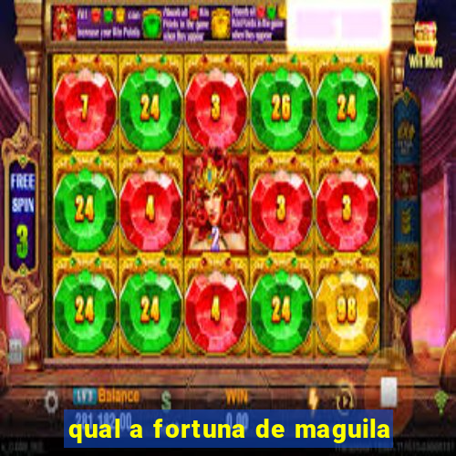 qual a fortuna de maguila