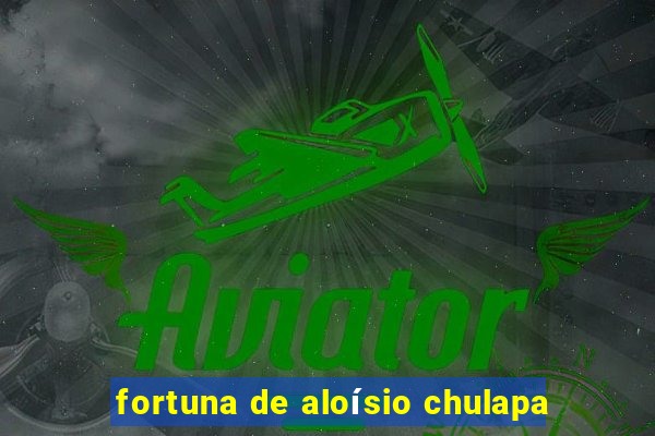 fortuna de aloísio chulapa