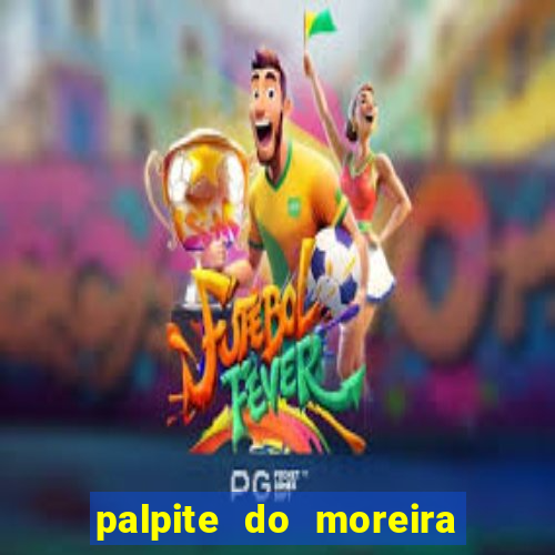 palpite do moreira de hoje