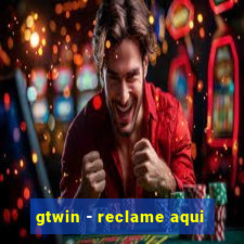 gtwin - reclame aqui