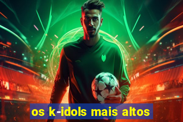 os k-idols mais altos