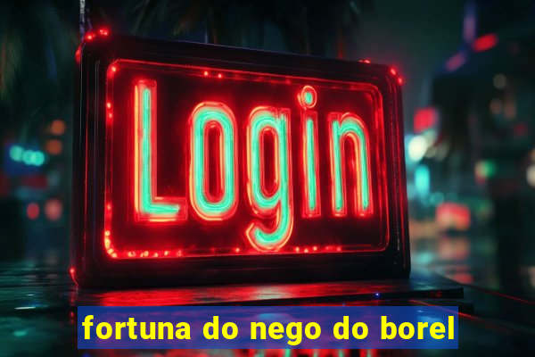 fortuna do nego do borel