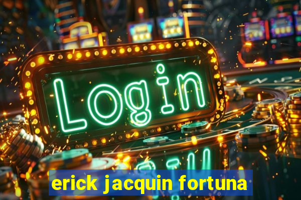 erick jacquin fortuna