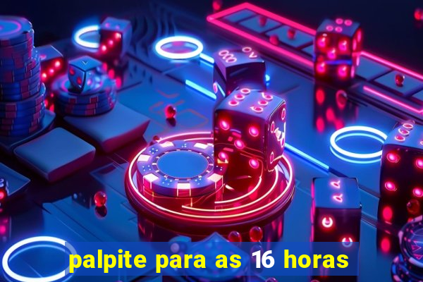 palpite para as 16 horas