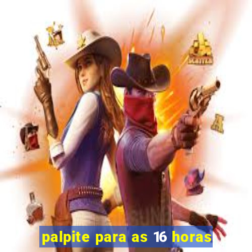 palpite para as 16 horas