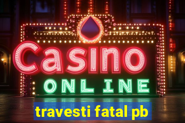 travesti fatal pb