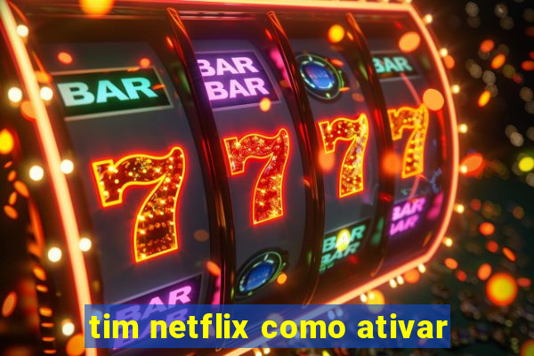 tim netflix como ativar