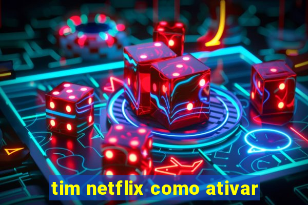 tim netflix como ativar