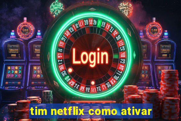 tim netflix como ativar